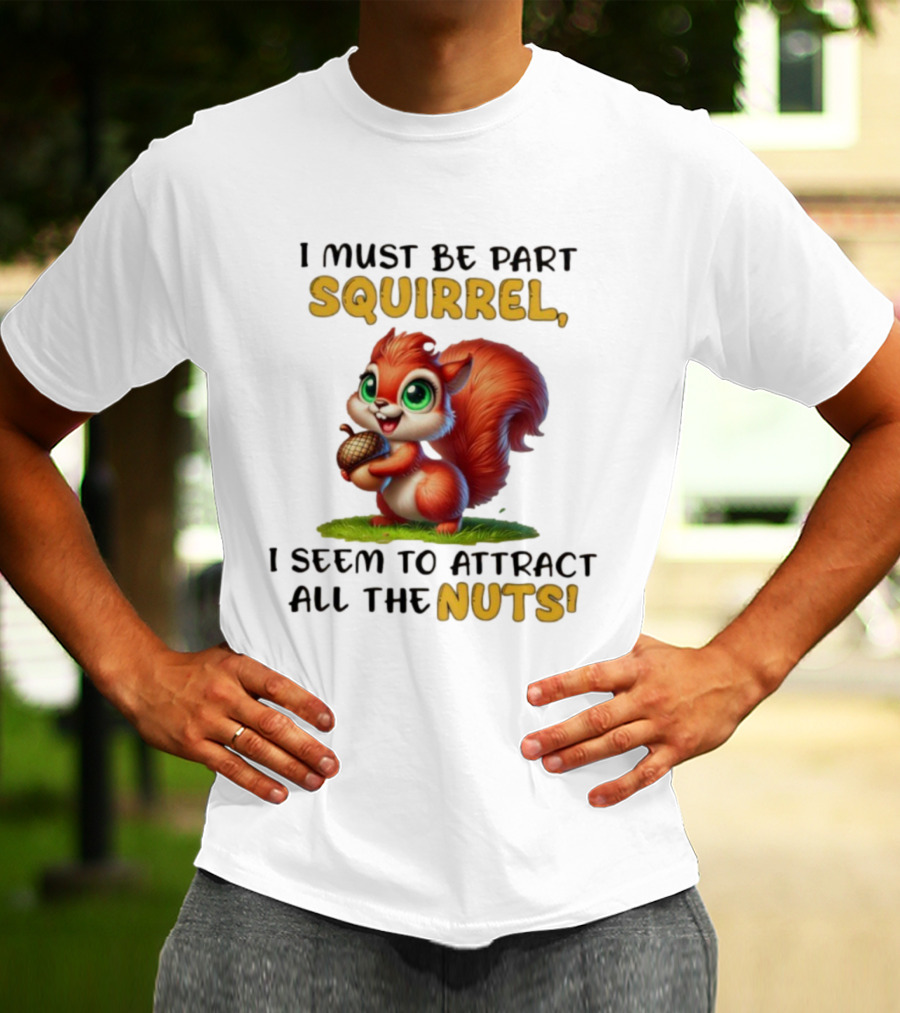 I Must Be Part Squirrel I Seem To Attract All The Nuts T-Shirt