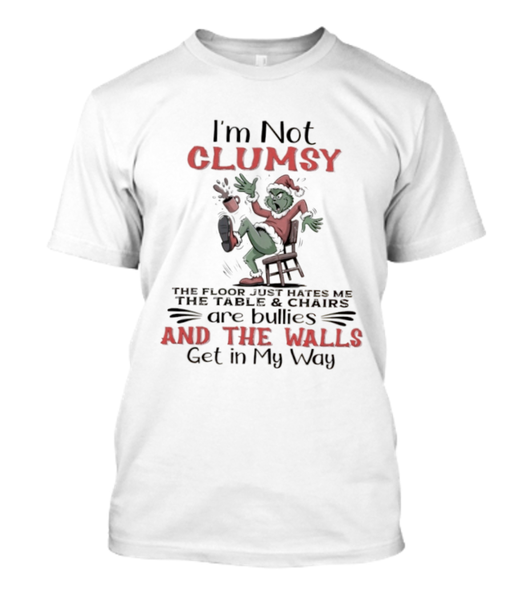 I'm Not Clumsy The Floor Hates Me Table Chairs Are Bullies Walls Get In My Way Grinch T-Shirt