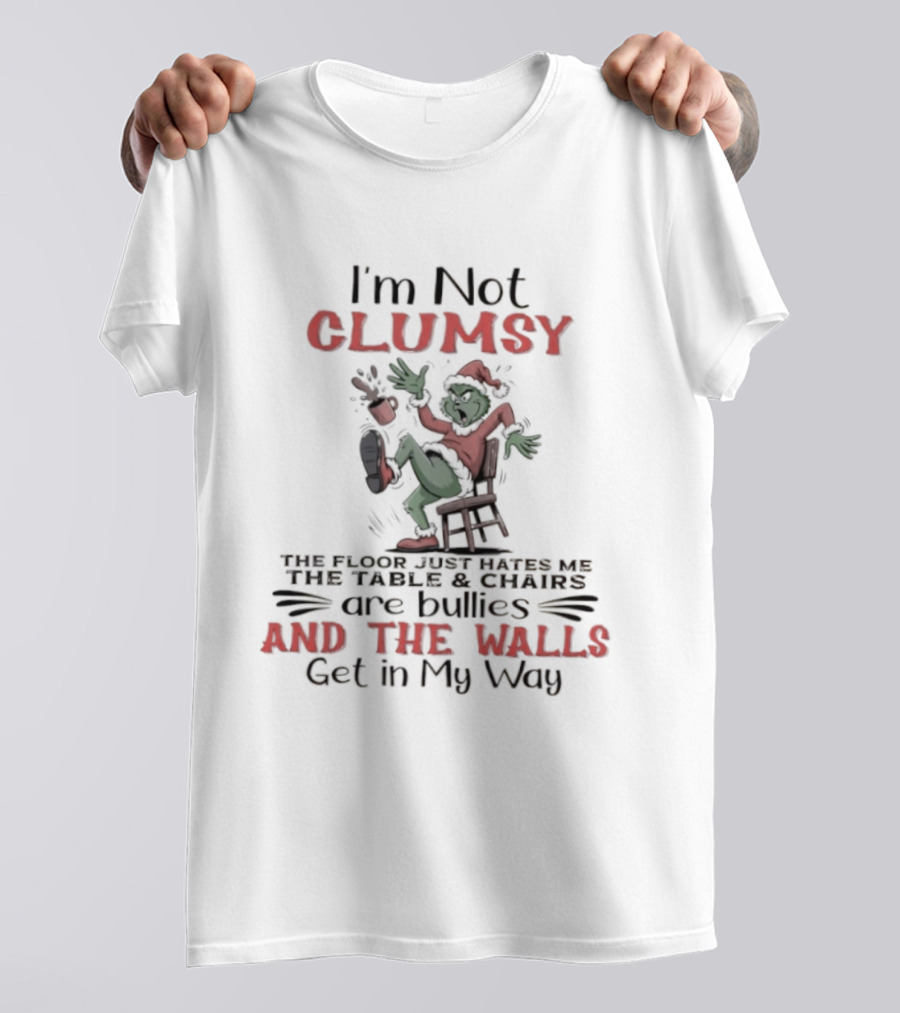 I'm Not Clumsy The Floor Hates Me Table Chairs Are Bullies Walls Get In My Way Grinch T-Shirt