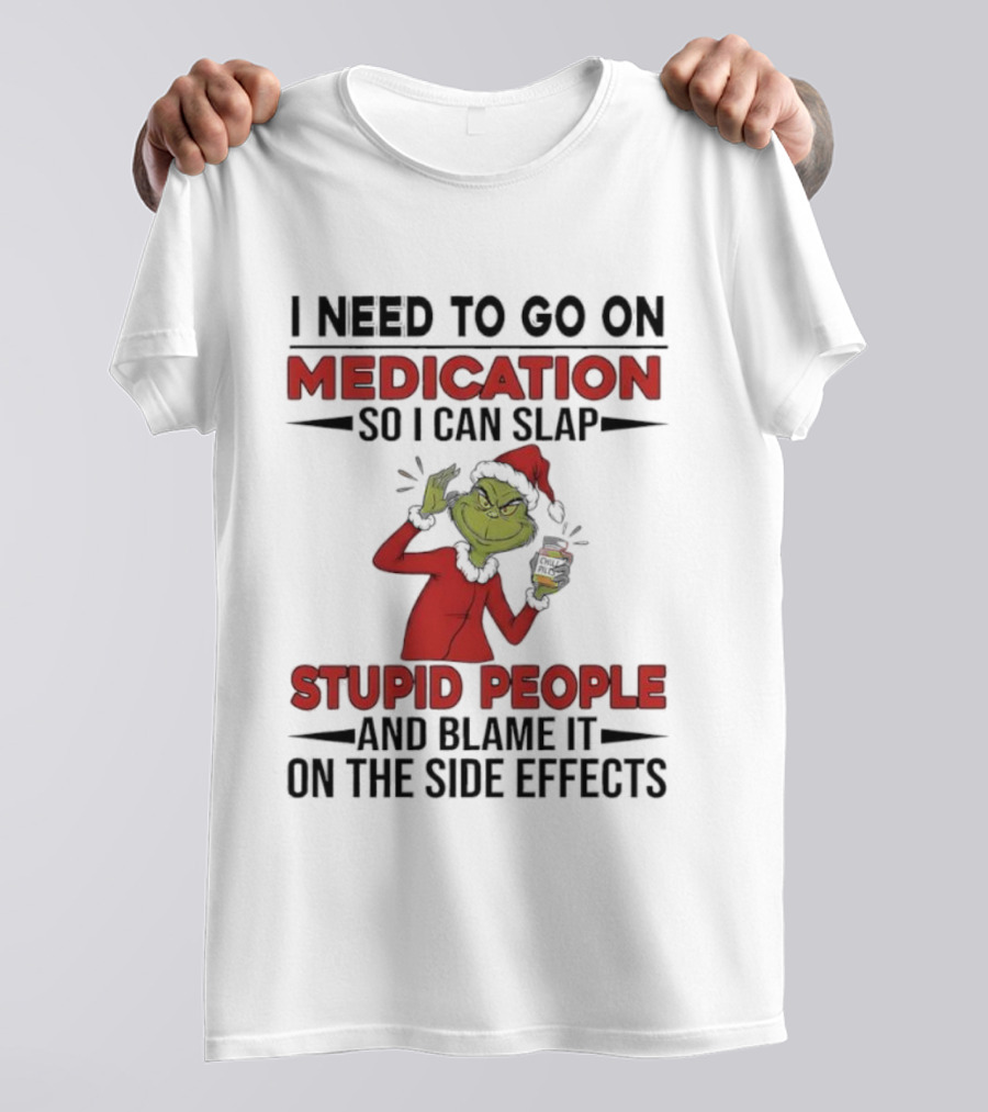 I Need To Go On Medication Grinch Santa Suit Slap Stupid People And Blame It On The Side Effects T-Shirt