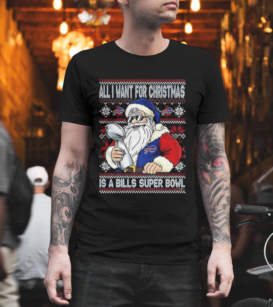 All I Want For Christmas Is A Bills Super Bowl Santa Claus Ugly Christmas T-Shirt