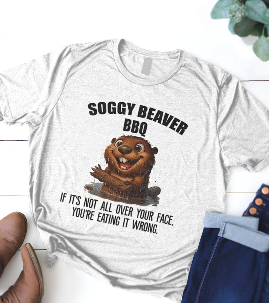 Soggy Beaver BBQ If It's Not All Over Your Face You're Eating It Wrong T-Shirt