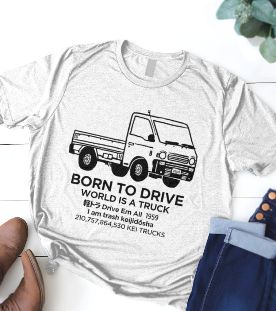 Born To Drive World Is A Truck I Am Trash Keijidosha Kei Trucks T-Shirt