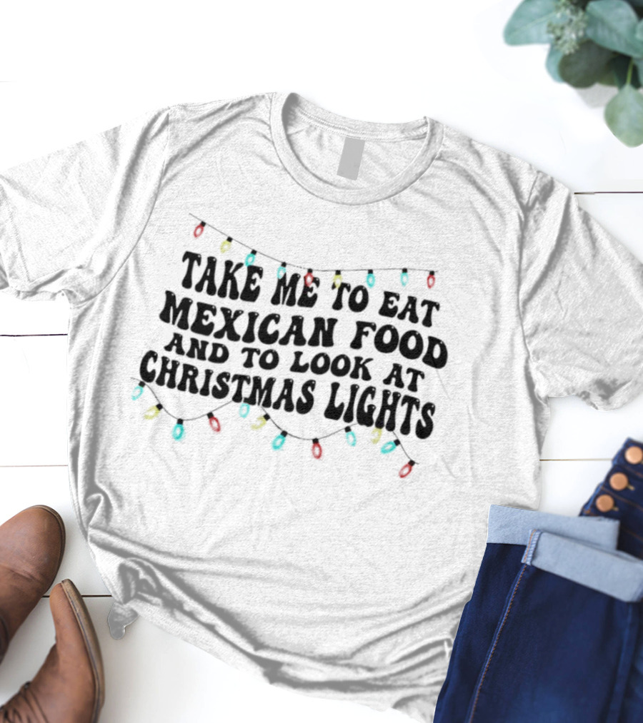 Take Me To Eat Mexican Food And Look At Christmas Lights T-Shirt