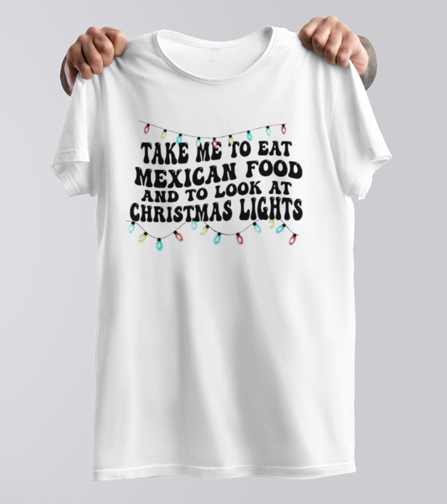 Take Me To Eat Mexican Food And Look At Christmas Lights T-Shirt