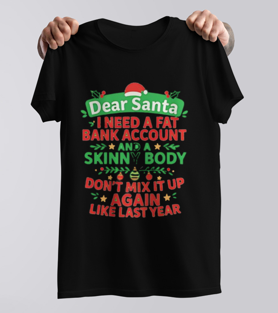 Dear Santa I Need A Fat Bank Account And A Skinny Body Don't Mix It Up Again Like Last Year T-Shirt