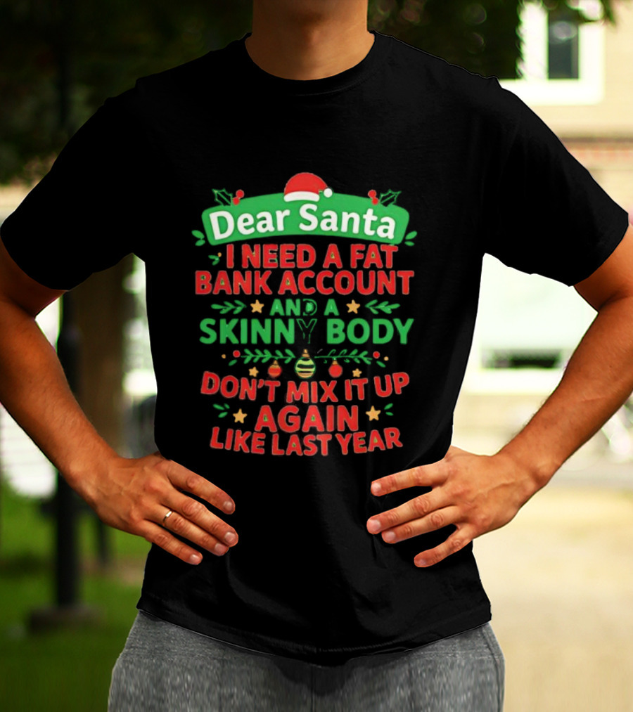 Dear Santa I Need A Fat Bank Account And A Skinny Body Don't Mix It Up Again Like Last Year T-Shirt