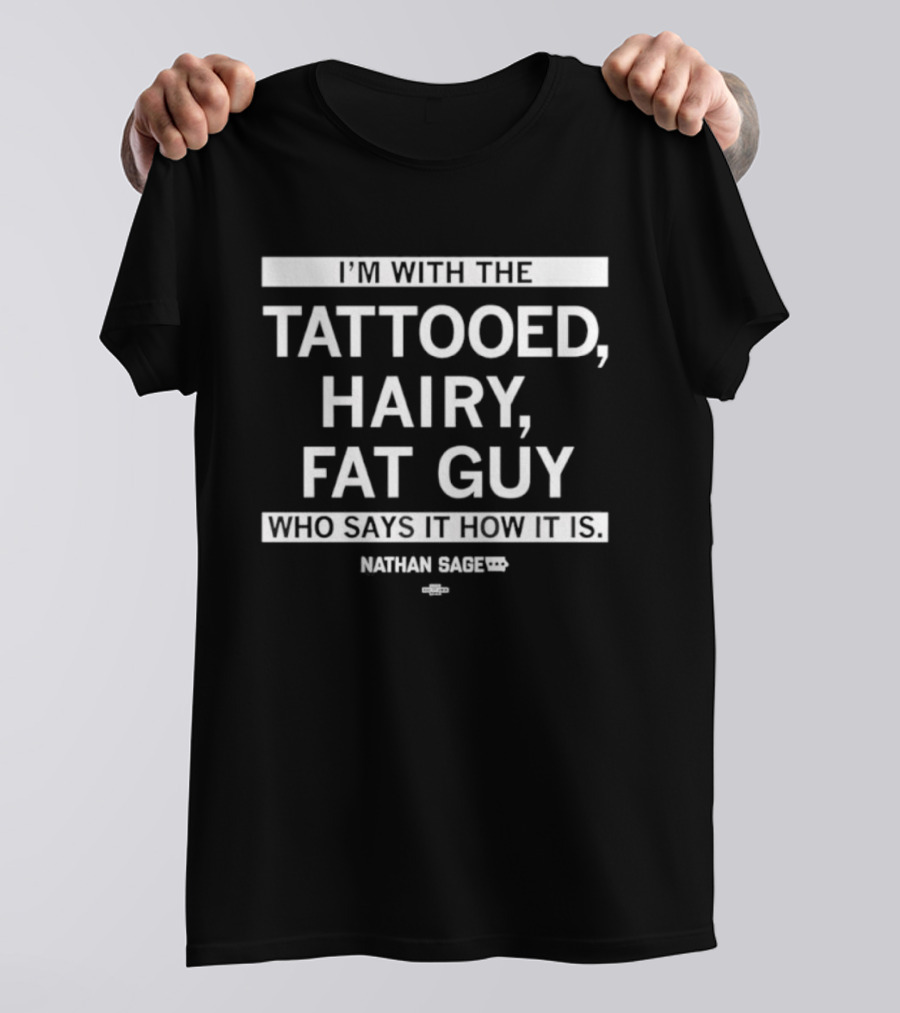 I'm With The Tattooed Hairy Fat Guy Who Says It How It Is Nathan Sage T-Shirt