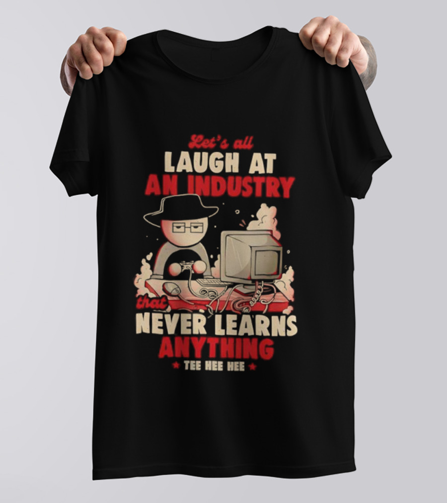 Let's All Laugh At An Industry That Never Learns Anything T-Shirt