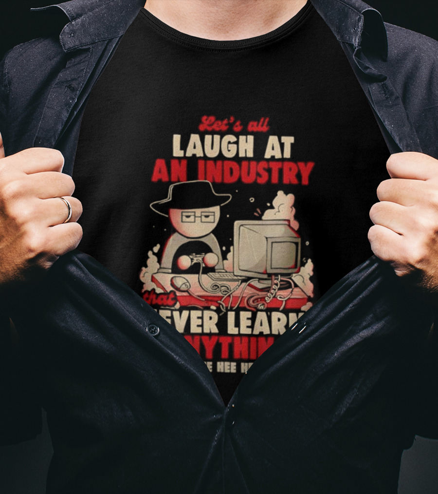 Let's All Laugh At An Industry That Never Learns Anything T-Shirt