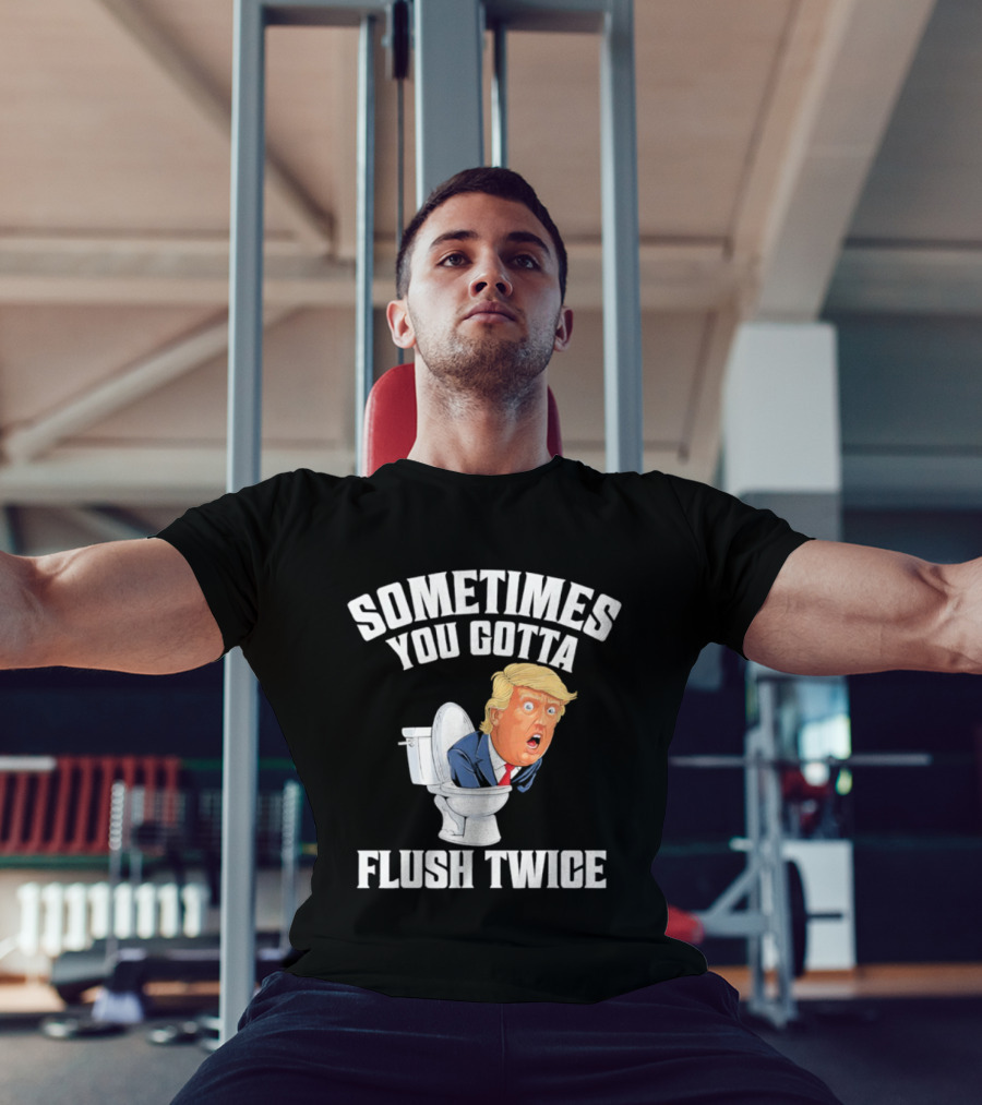 Sometimes You Gotta Flush Twice Trump Toilet Humor T-Shirt