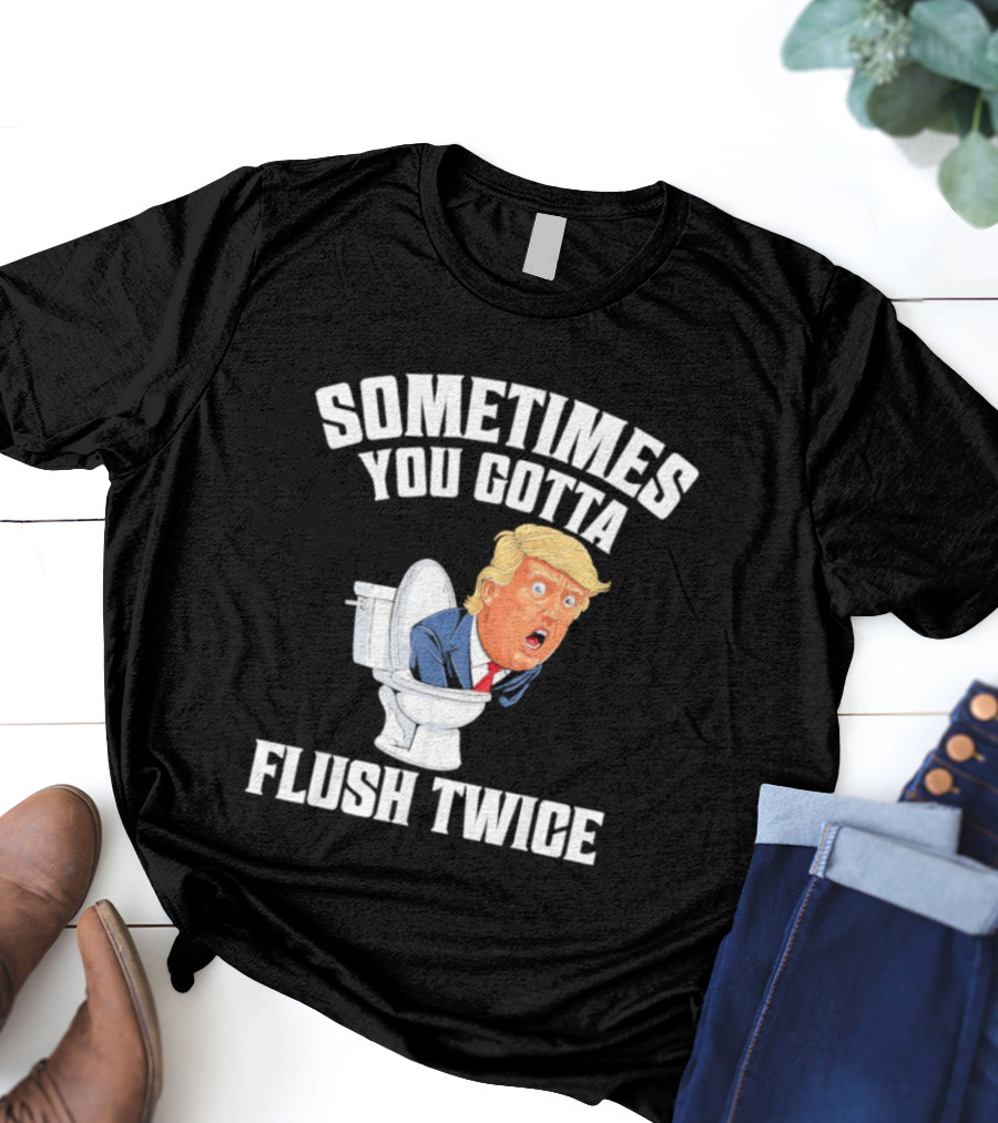 Sometimes You Gotta Flush Twice Trump Toilet Humor T-Shirt