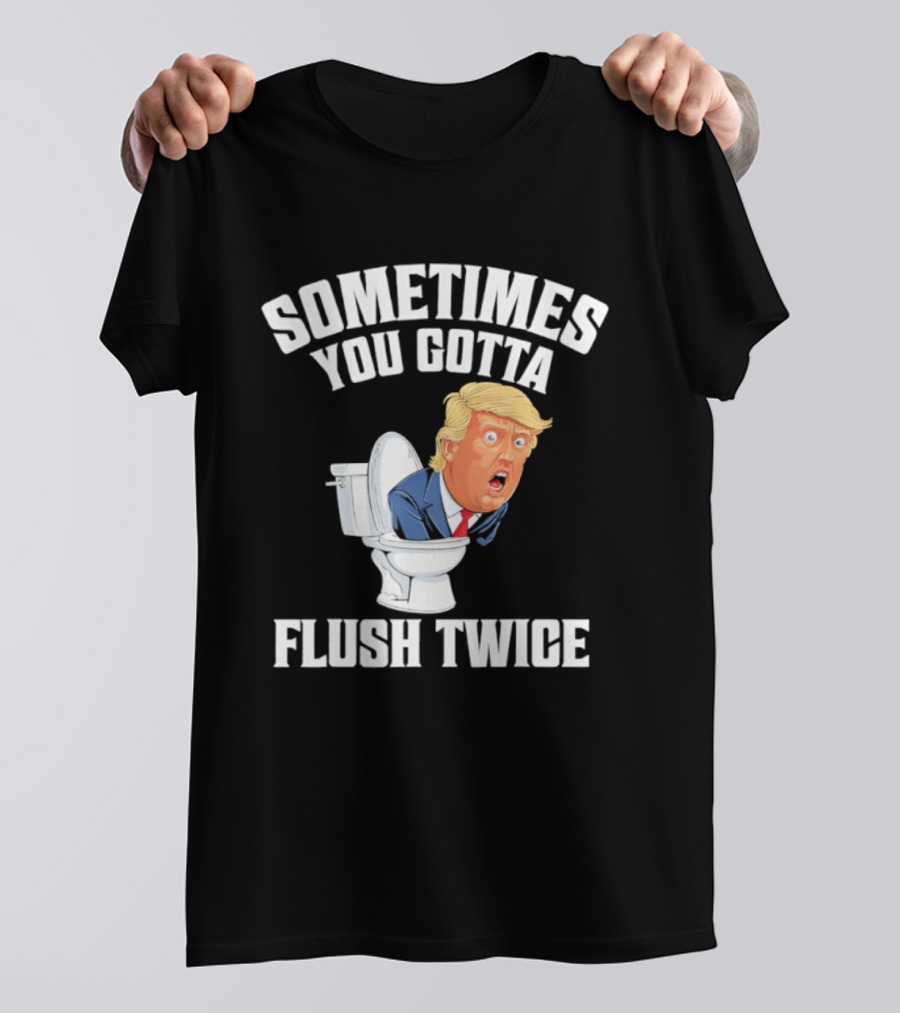 Sometimes You Gotta Flush Twice Trump Toilet Humor T-Shirt