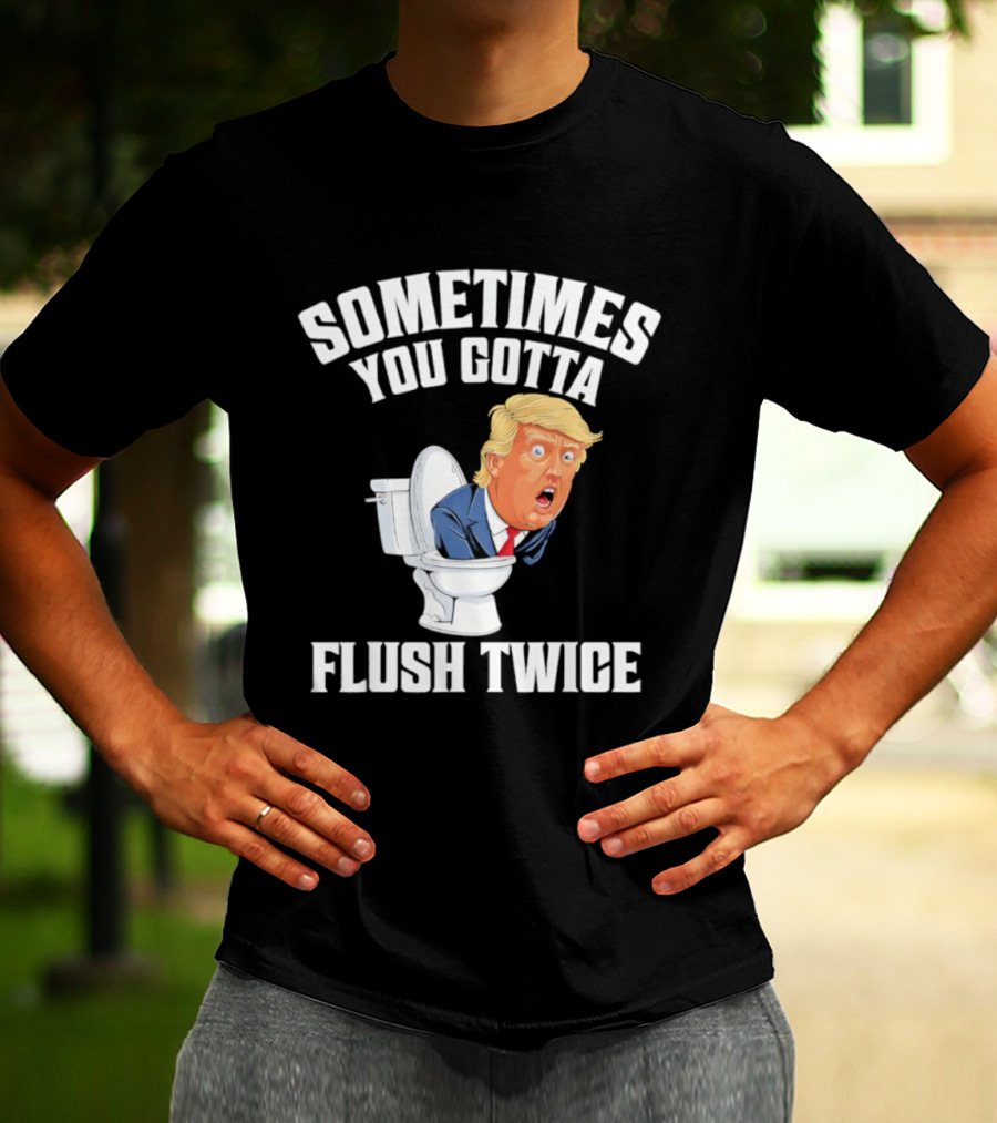 Sometimes You Gotta Flush Twice Trump Toilet Humor T-Shirt
