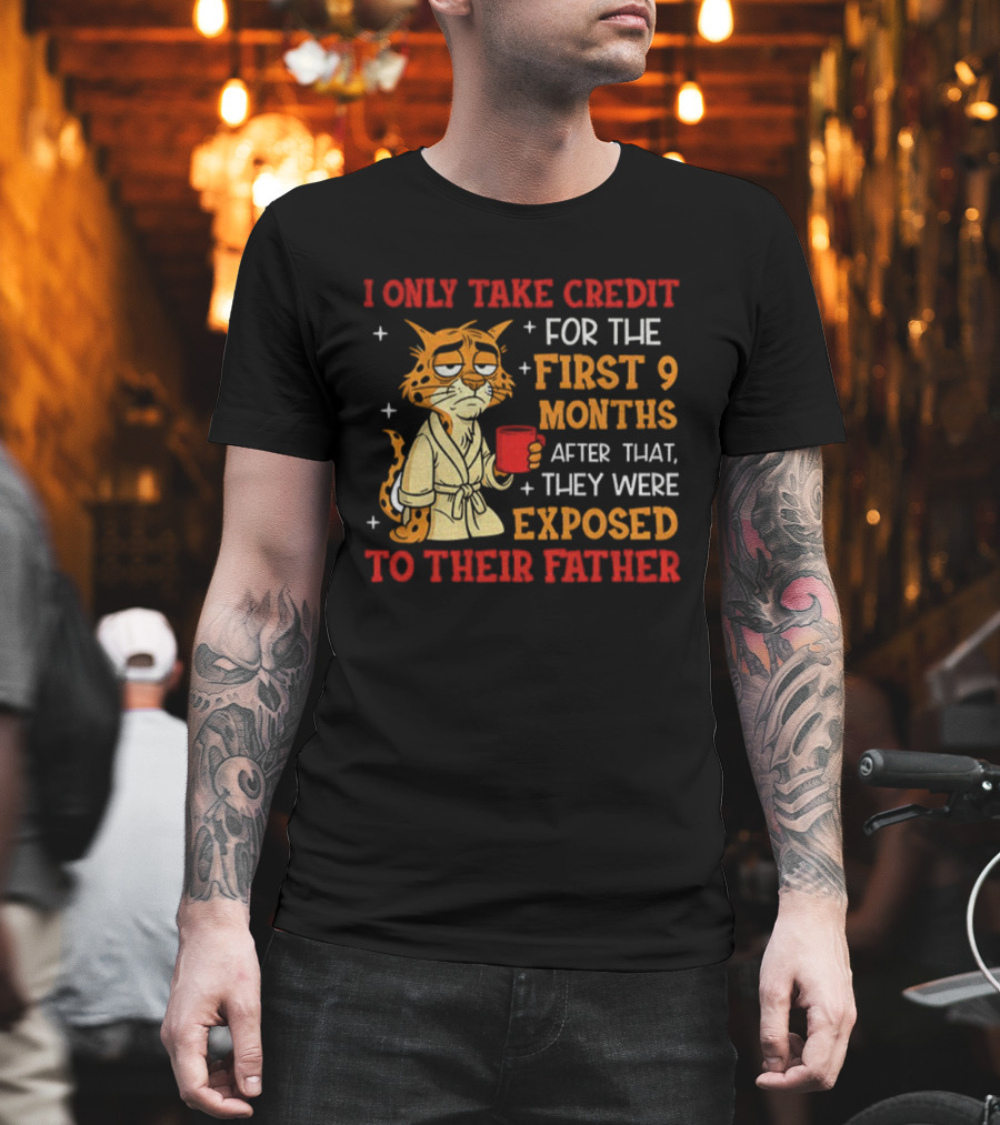 Tiger I Only Take Credit First 9 Months Then Exposed To Father T-Shirt