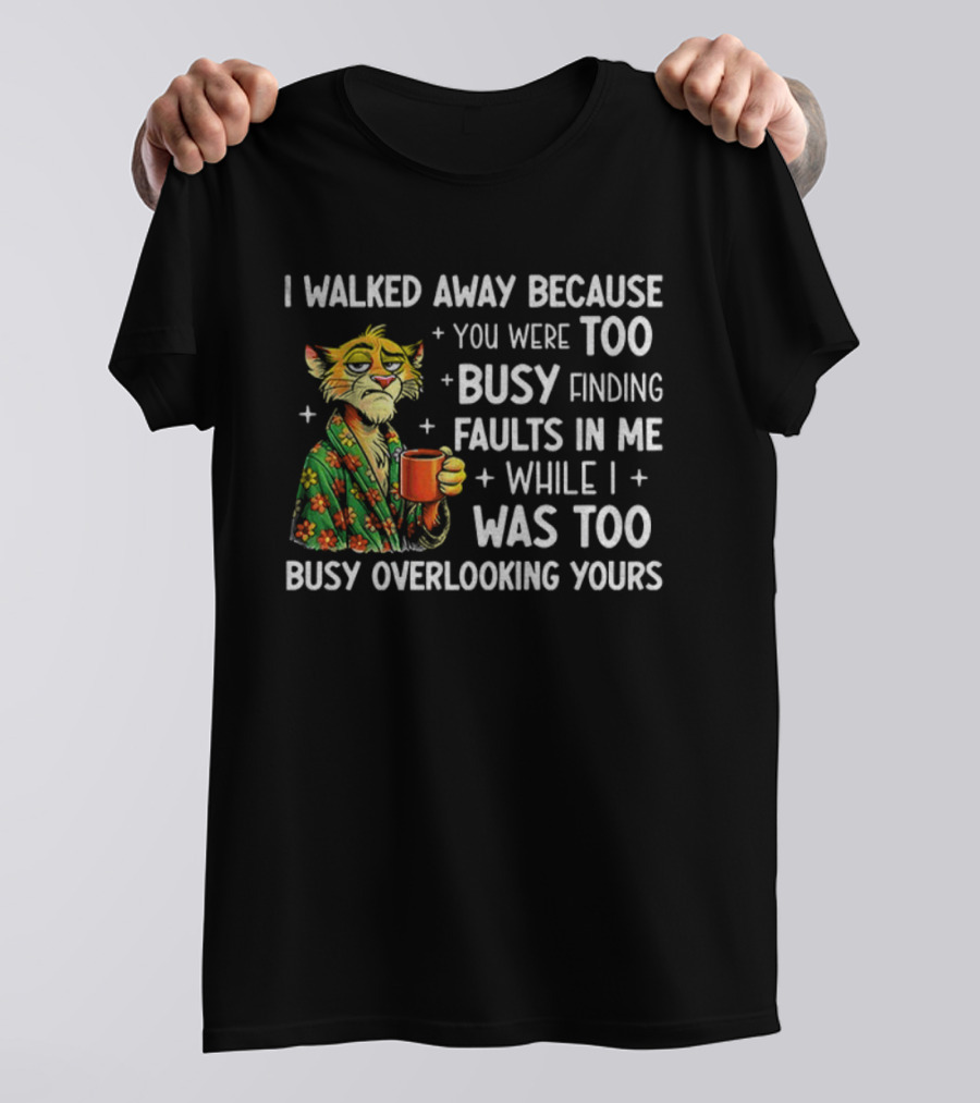 Tigers Walking Away Busy Finding Faults Busy Overlooking Yours T-Shirt