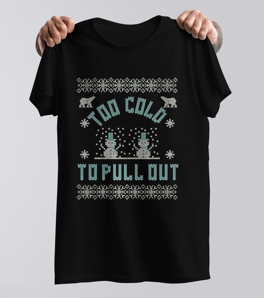 Too Cold To Pull Out Ugly Christmas Snowmen Sweater Pattern T-Shirt