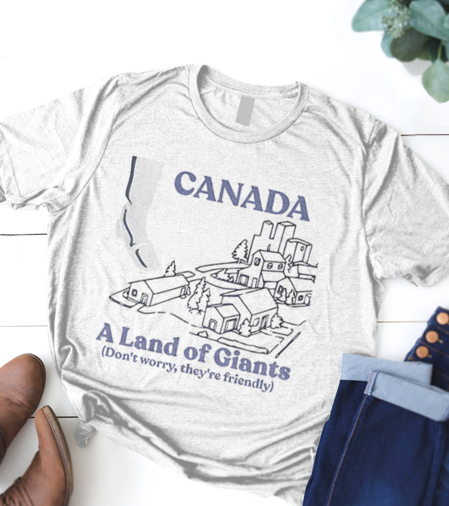Canada A Land Of Giants Don’t Worry They’re Friendly T-Shirt