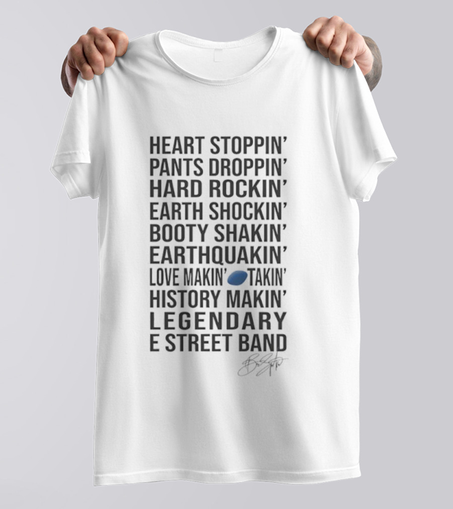 E Street Band Heart Stoppin’ Pants Droppin’ Hard Rockin’ Earth Shockin’ Booty Shakin’ Earthquakin’ Love Makin’ History Makin’ Legendary T-Shirt