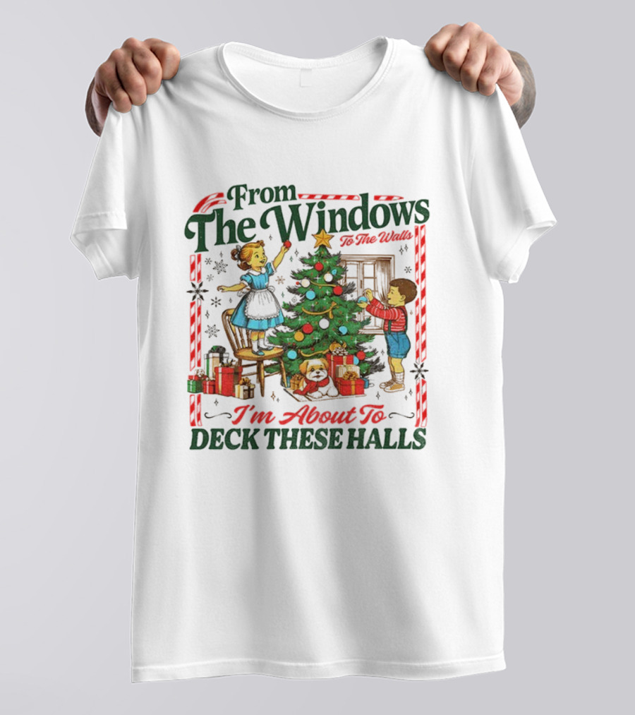 From The Windows To The Walls I'm About To Deck These Halls T-Shirt