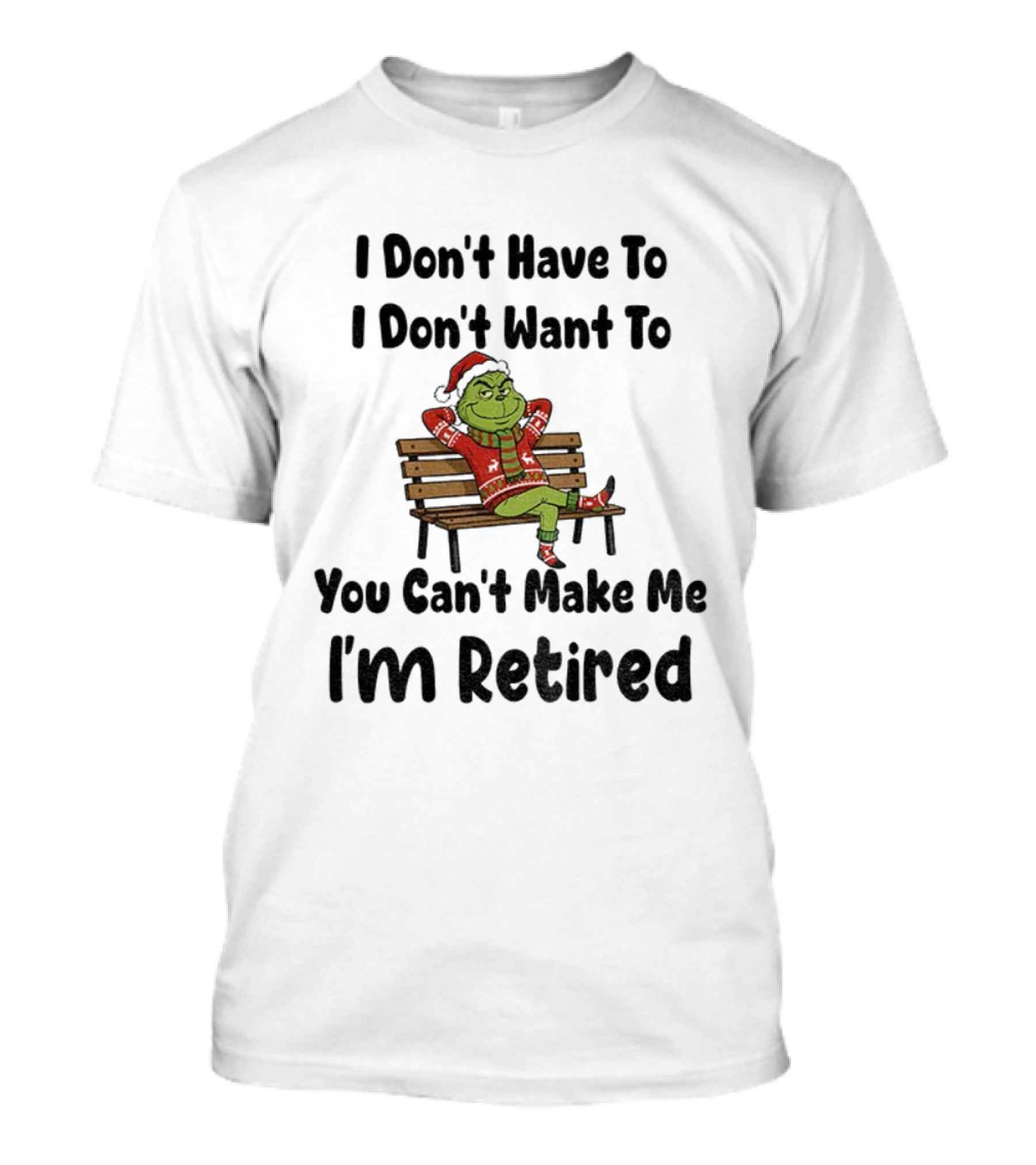 Grinch I Don’t Have To I Don’t Want To You Can’t Make Me I’m Retired Christmas T-Shirt