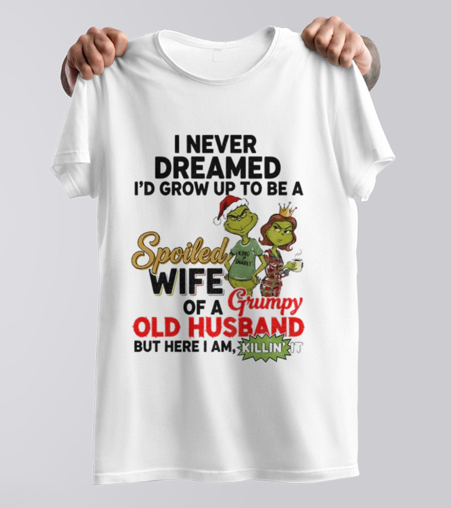 I Never Dreamed Spoiled Wife Of Grumpy Old Husband Christmas King Snarky T-Shirt