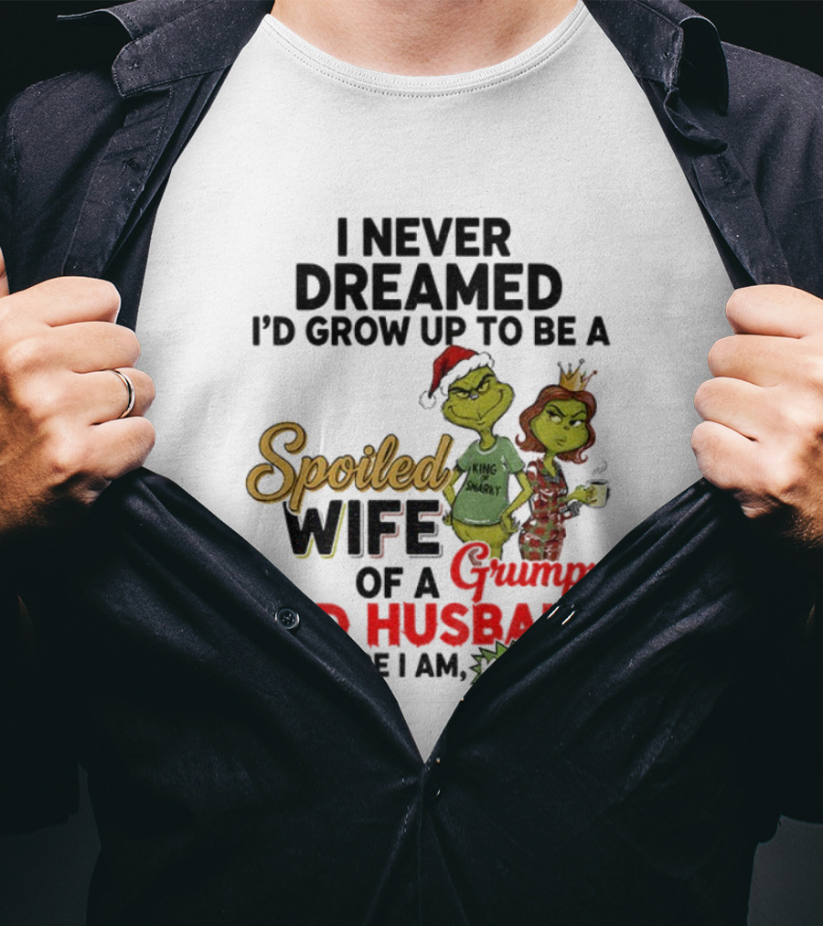 I Never Dreamed Spoiled Wife Of Grumpy Old Husband Christmas King Snarky T-Shirt