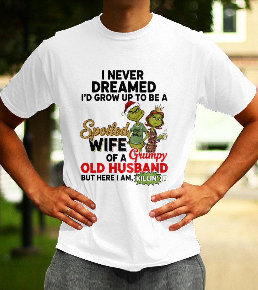 I Never Dreamed Spoiled Wife Of Grumpy Old Husband Christmas King Snarky T-Shirt