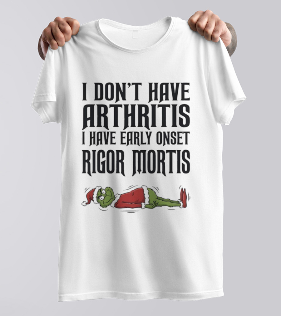 Grinch I Don’t Have Arthritis I Have Early Onset Rigor Mortis Christmas Humor T-Shirt