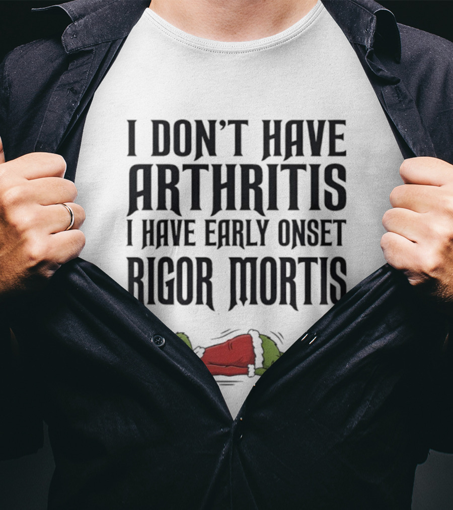 Grinch I Don’t Have Arthritis I Have Early Onset Rigor Mortis Christmas Humor T-Shirt