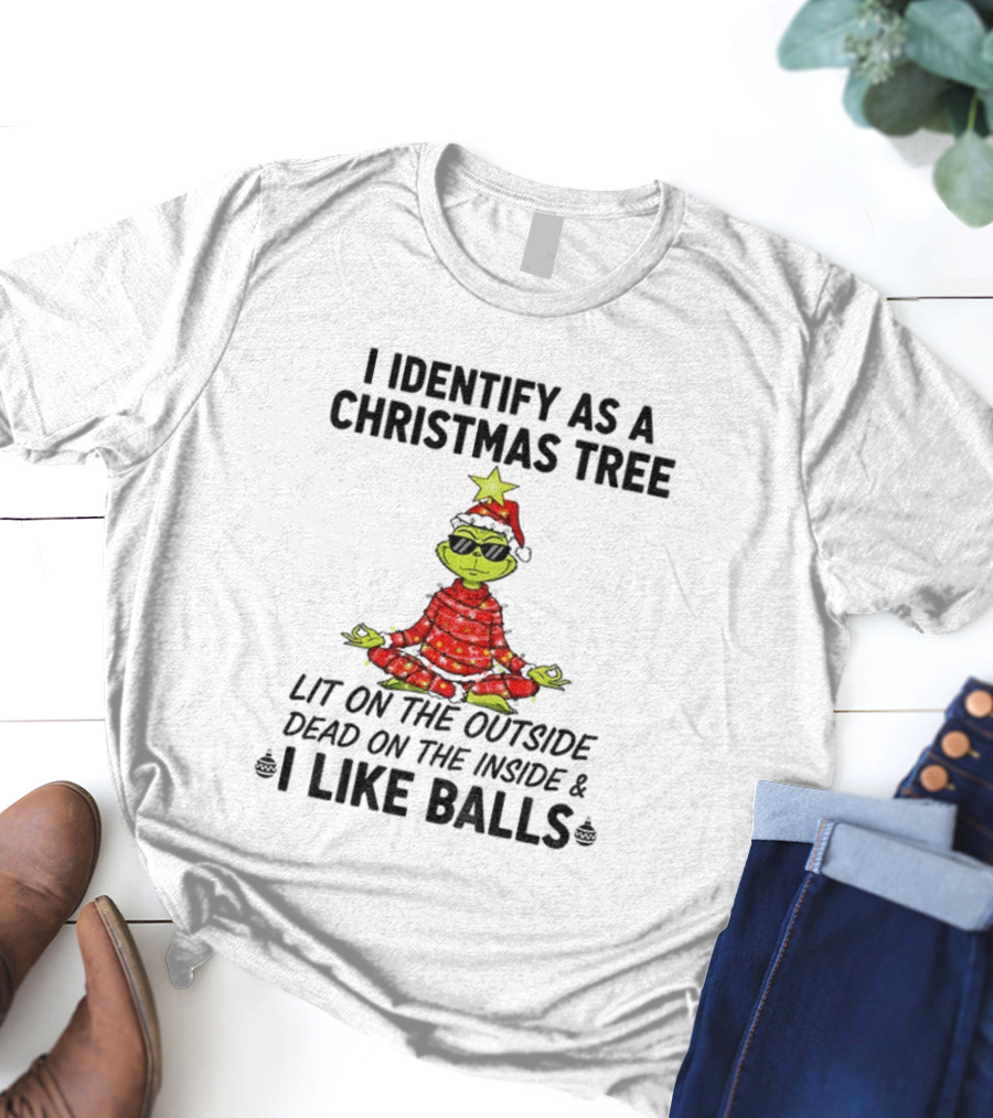 I Identify As A Christmas Tree Lit On The Outside Dead On The Inside I Like Balls Merry Christmas T-Shirt