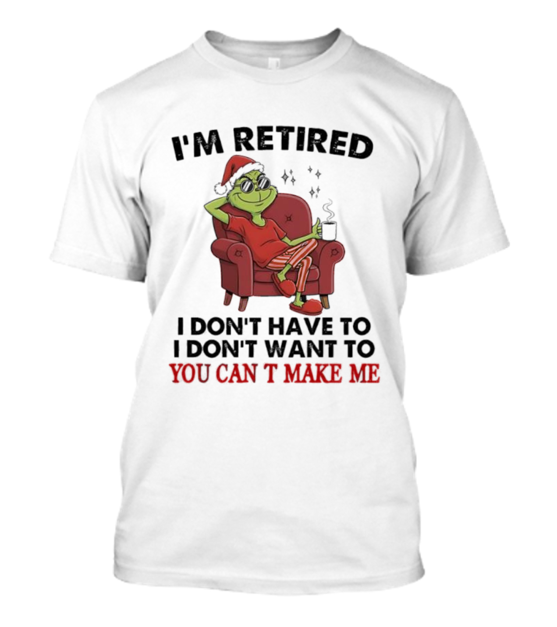 I'm Retired Grinch Santa Suit I Don't Have To I Don't Want To You Can't Make Me T-Shirt