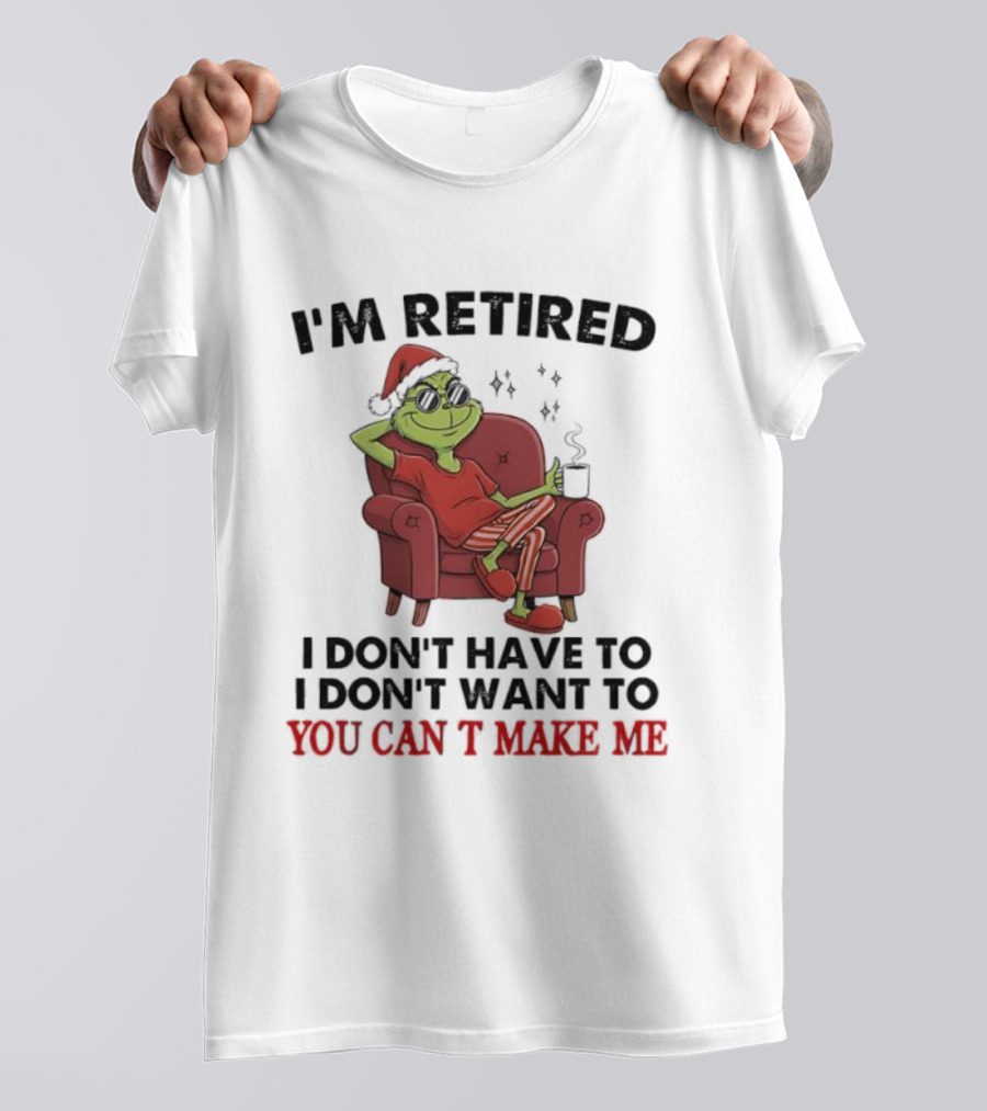 I'm Retired Grinch Santa Suit I Don't Have To I Don't Want To You Can't Make Me T-Shirt