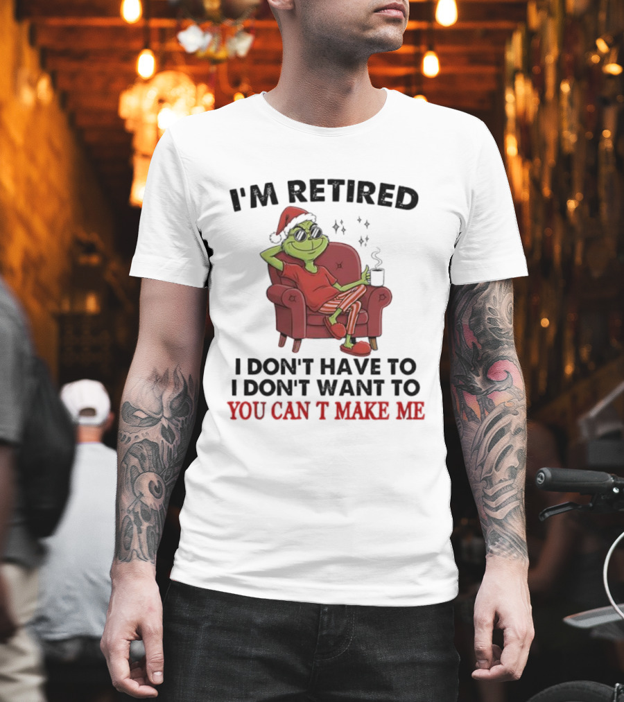 I'm Retired Grinch Santa Suit I Don't Have To I Don't Want To You Can't Make Me T-Shirt