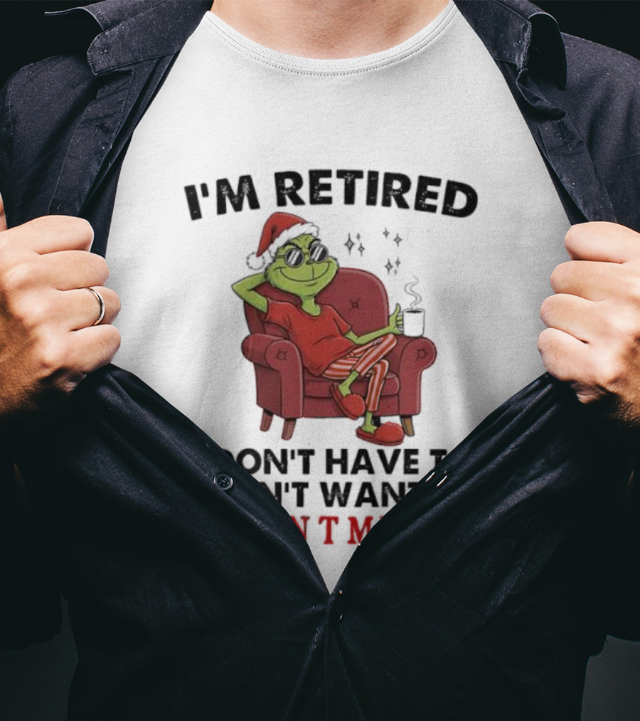 I'm Retired Grinch Santa Suit I Don't Have To I Don't Want To You Can't Make Me T-Shirt