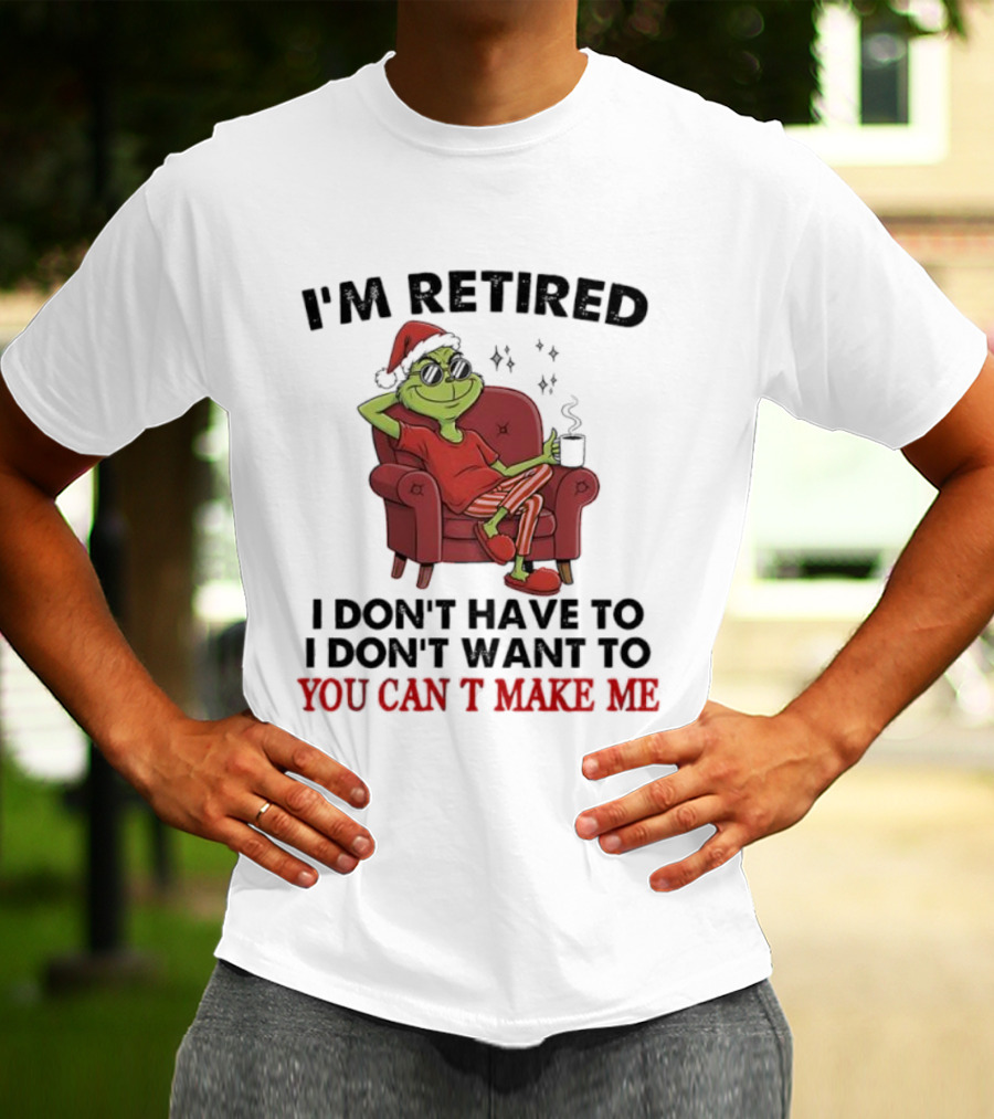 I'm Retired Grinch Santa Suit I Don't Have To I Don't Want To You Can't Make Me T-Shirt