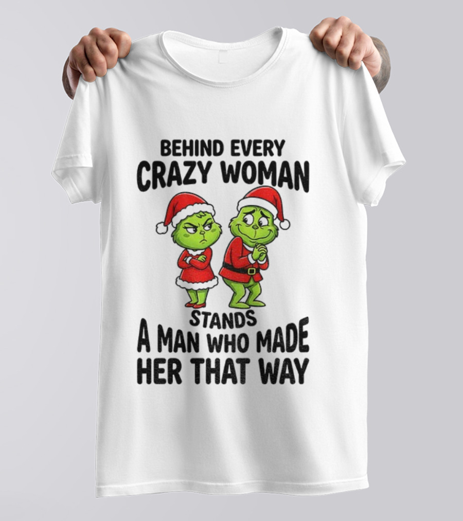 Grinch Santa Claus Behind Every Crazy Woman Stands A Man Who Made Her That Way Christmas T-Shirt