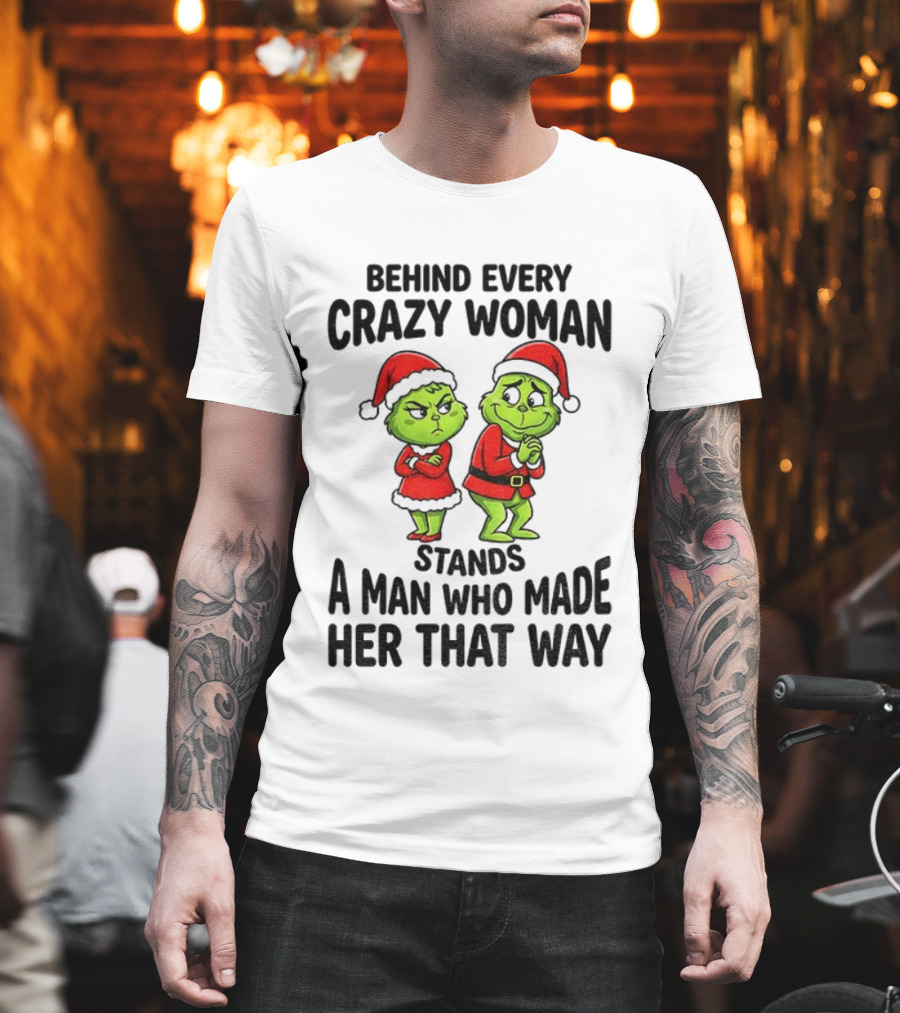 Grinch Santa Claus Behind Every Crazy Woman Stands A Man Who Made Her That Way Christmas T-Shirt