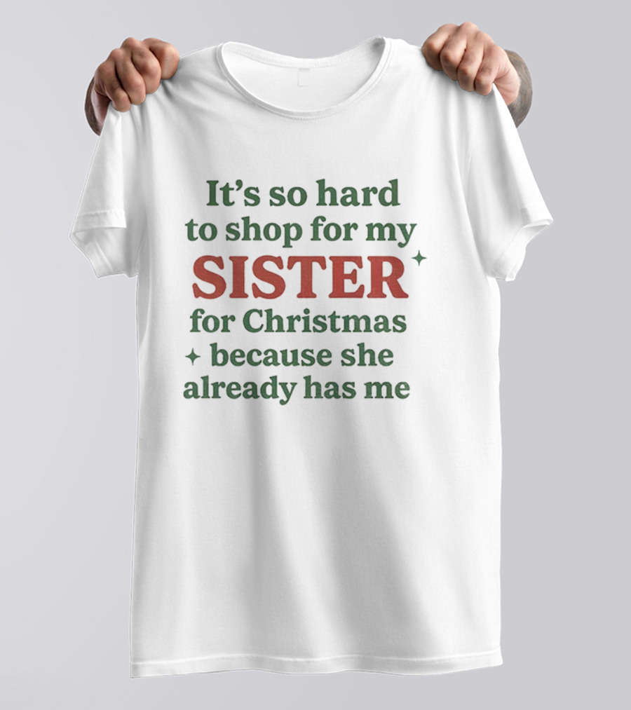 It's So Hard To Shop For My Sister For Christmas Because She Already Has Me T-Shirt