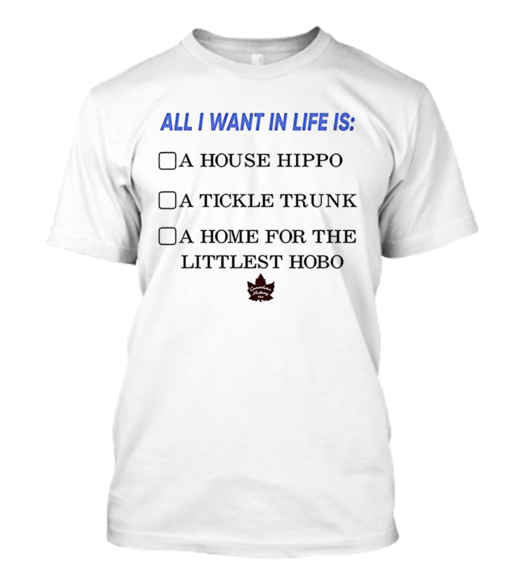 All I Want In Life Is A House Hippo Tickle Trunk Home For The Littlest Hobo Canadian Maple Leaf T-Shirt