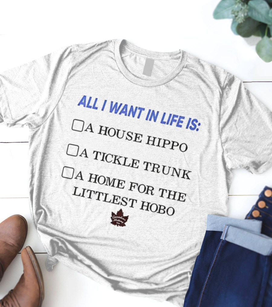 All I Want In Life Is A House Hippo Tickle Trunk Home For The Littlest Hobo Canadian Maple Leaf T-Shirt