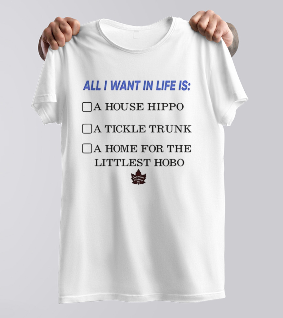 All I Want In Life Is A House Hippo Tickle Trunk Home For The Littlest Hobo Canadian Maple Leaf T-Shirt