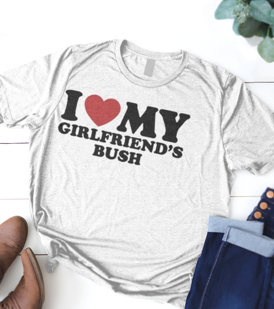 I Love My Girlfriend’s Bush Heart T-Shirt