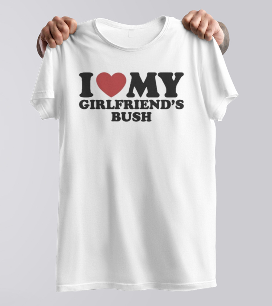 I Love My Girlfriend’s Bush Heart T-Shirt