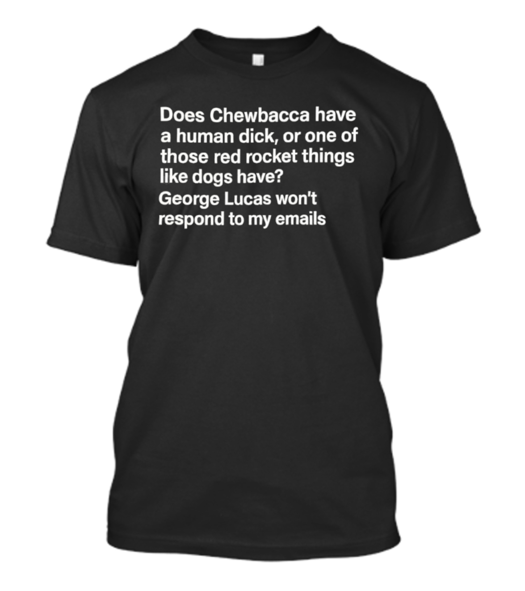 Does Chewbacca Have A Human Dick Or One Of Those Red Rocket Things Like Dogs Have George Lucas Won’t Respond To My Emails T-Shirt