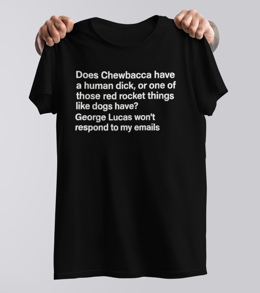 Does Chewbacca Have A Human Dick Or One Of Those Red Rocket Things Like Dogs Have George Lucas Won’t Respond To My Emails T-Shirt