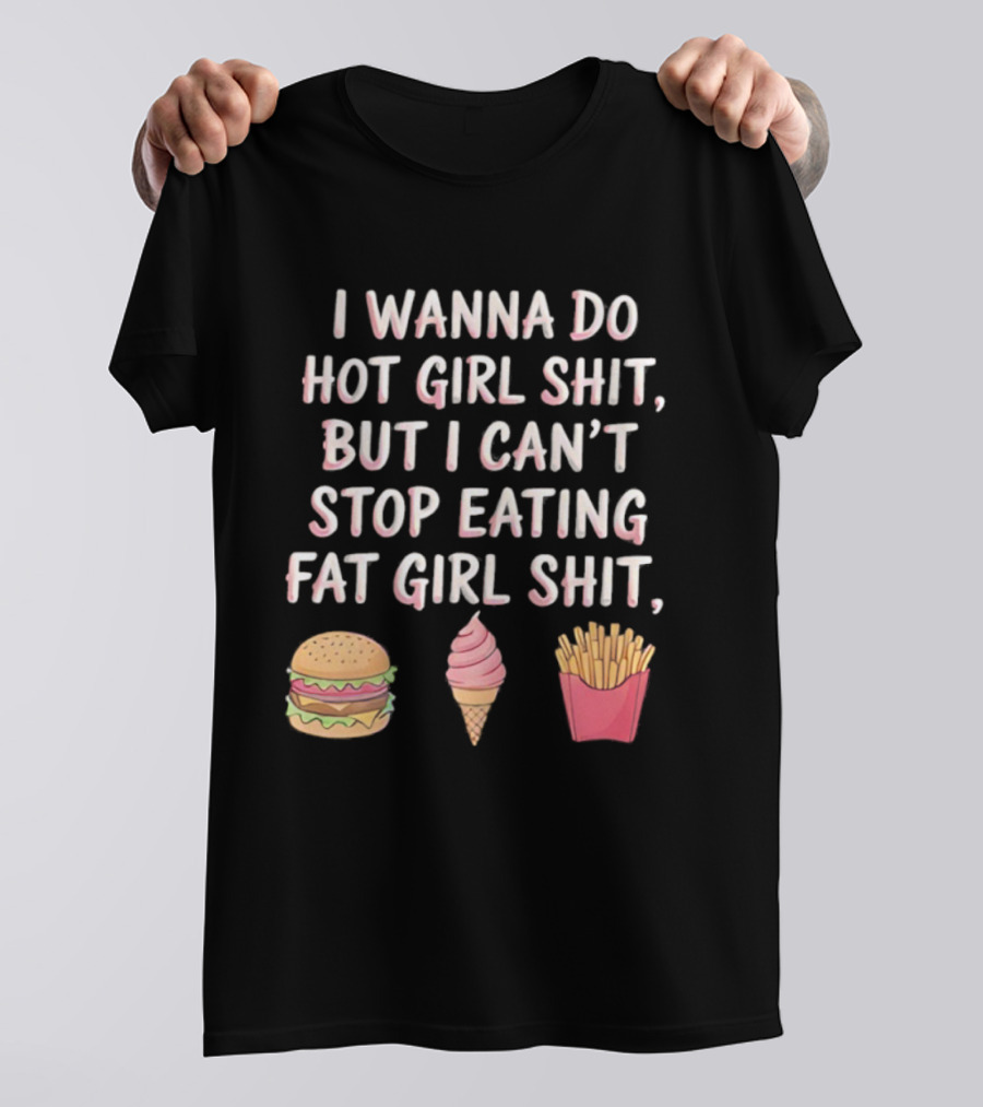 I Wanna Do Hot Girl Shit But I Can’t Stop Eating Hamburger Ice Cream Cone Fries T-Shirt