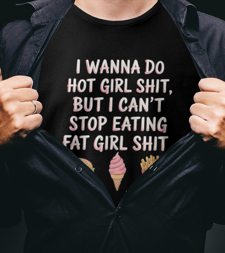 I Wanna Do Hot Girl Shit But I Can’t Stop Eating Hamburger Ice Cream Cone Fries T-Shirt