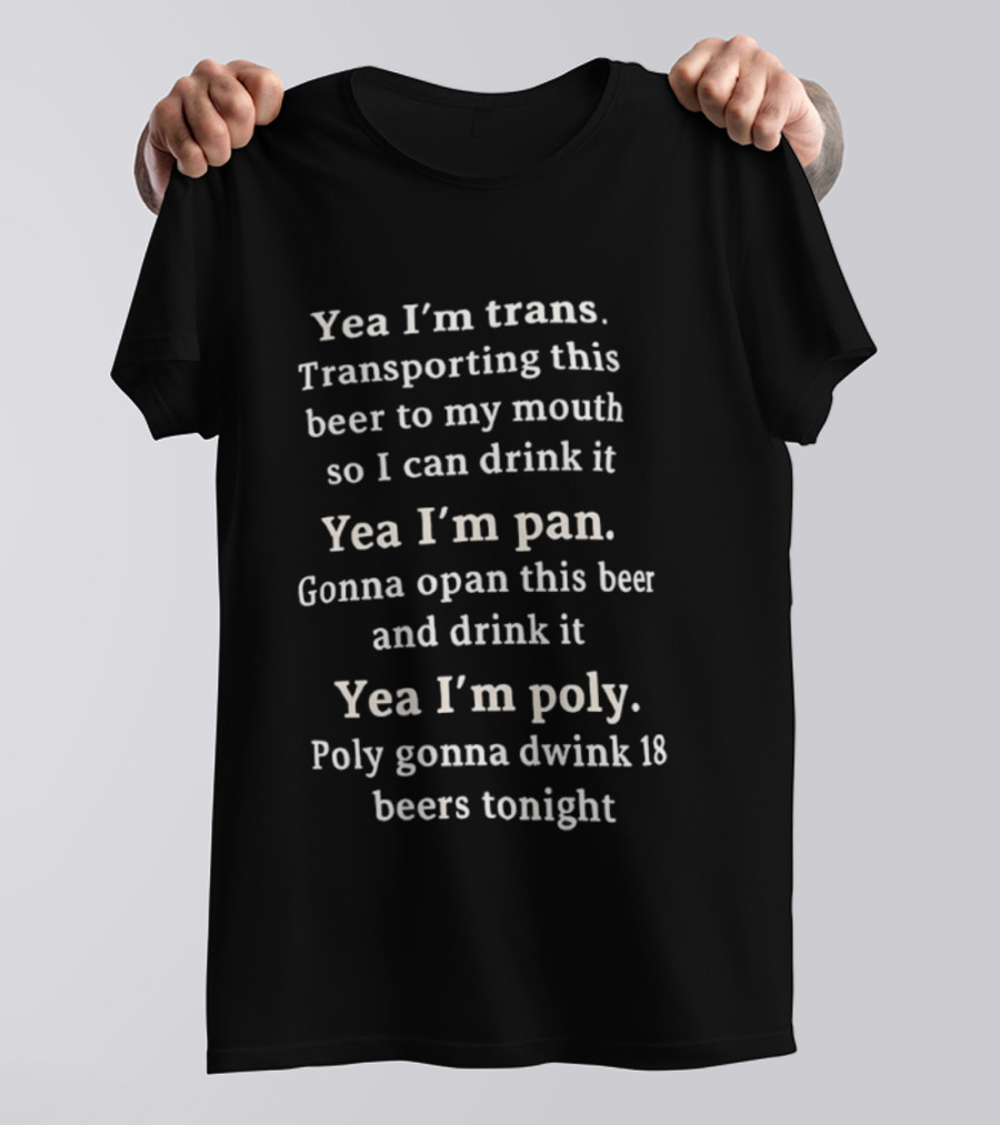 Yea I’m Trans Transporting Beer Yea I’m Pan Gonna Open Beer Yea I’m Poly Gonna Drink 18 Beers T-Shirt