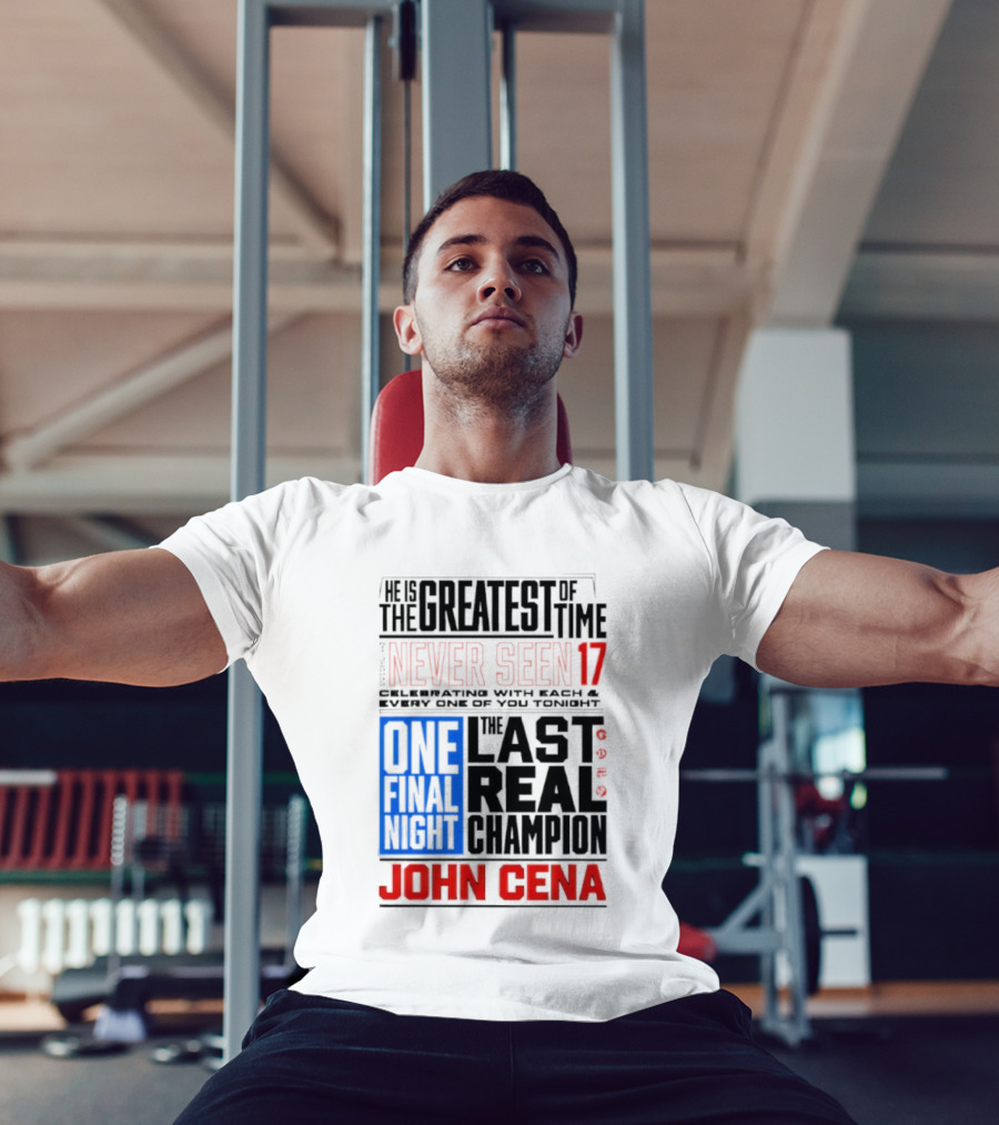 John Cena Never Seen 17 One Final Night The Greatest Of All Time Last Real Champion T-Shirt
